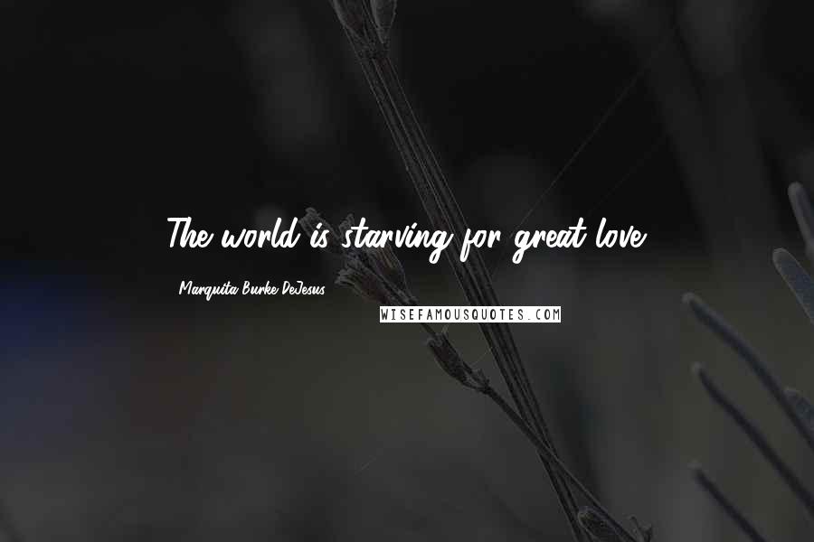 Marquita Burke-DeJesus Quotes: The world is starving for great love.