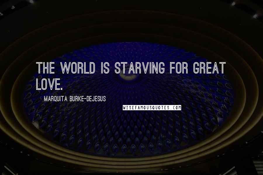 Marquita Burke-DeJesus Quotes: The world is starving for great love.