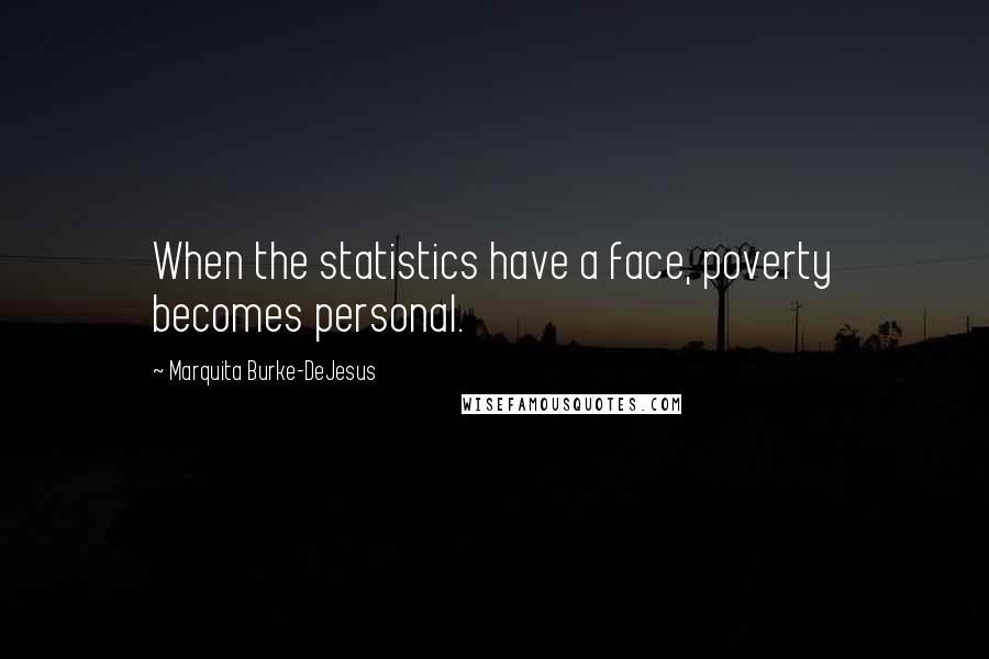 Marquita Burke-DeJesus Quotes: When the statistics have a face, poverty becomes personal.