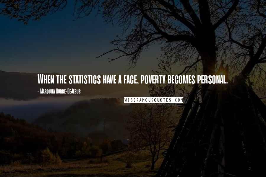 Marquita Burke-DeJesus Quotes: When the statistics have a face, poverty becomes personal.