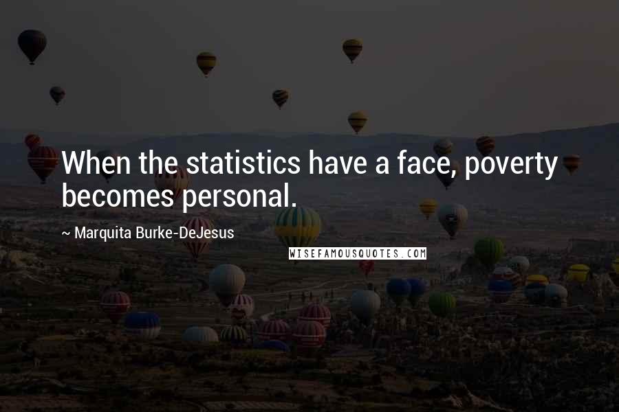 Marquita Burke-DeJesus Quotes: When the statistics have a face, poverty becomes personal.