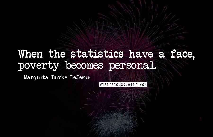 Marquita Burke-DeJesus Quotes: When the statistics have a face, poverty becomes personal.