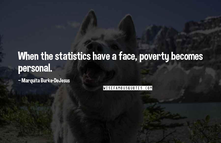 Marquita Burke-DeJesus Quotes: When the statistics have a face, poverty becomes personal.