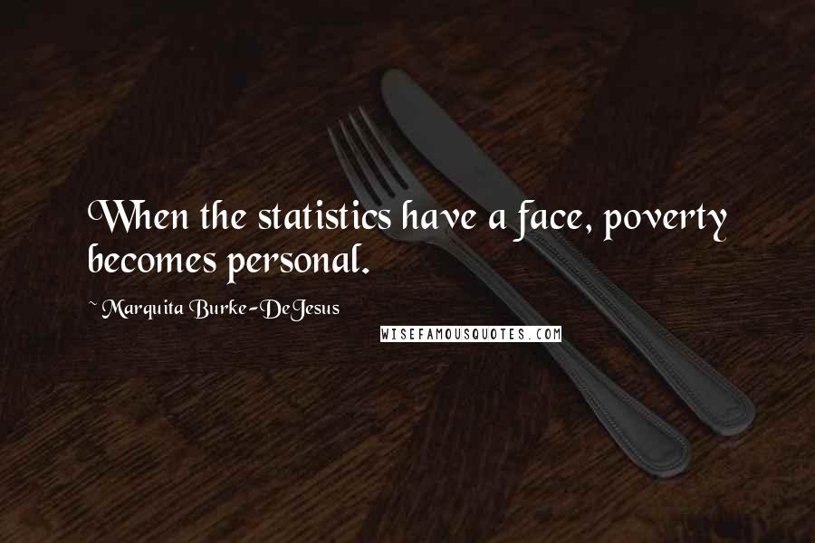 Marquita Burke-DeJesus Quotes: When the statistics have a face, poverty becomes personal.