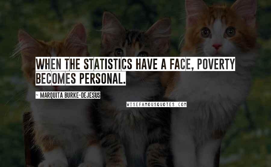 Marquita Burke-DeJesus Quotes: When the statistics have a face, poverty becomes personal.
