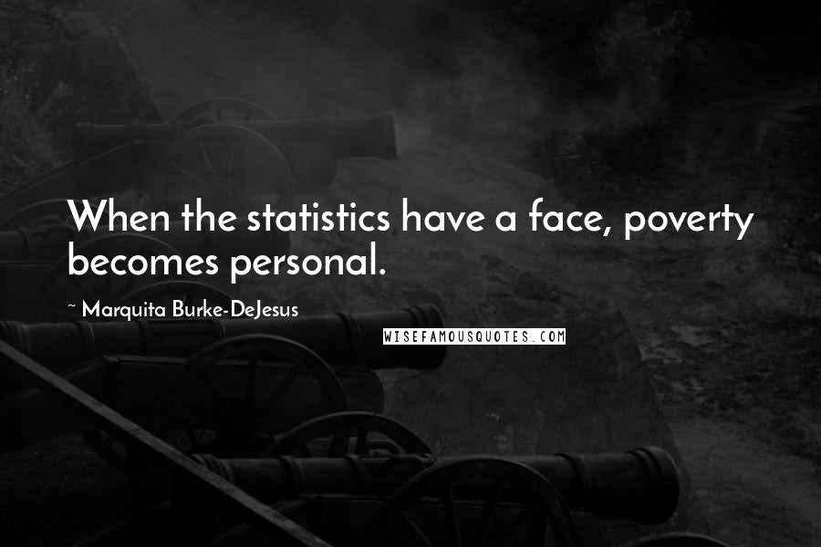 Marquita Burke-DeJesus Quotes: When the statistics have a face, poverty becomes personal.