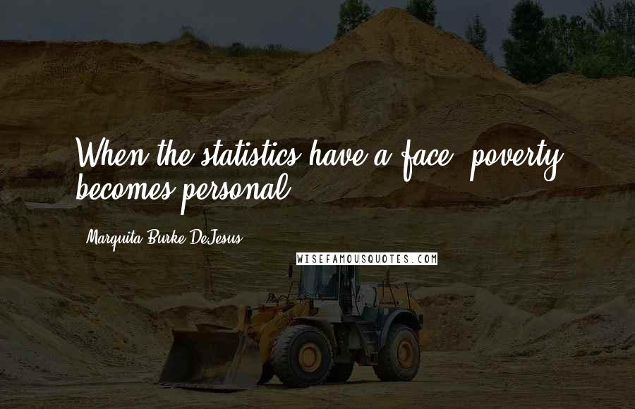 Marquita Burke-DeJesus Quotes: When the statistics have a face, poverty becomes personal.