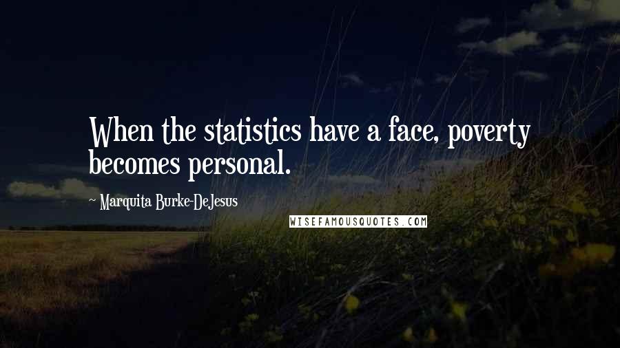 Marquita Burke-DeJesus Quotes: When the statistics have a face, poverty becomes personal.