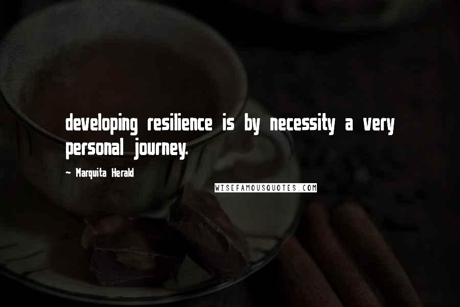 Marquita Herald Quotes: developing resilience is by necessity a very personal journey.