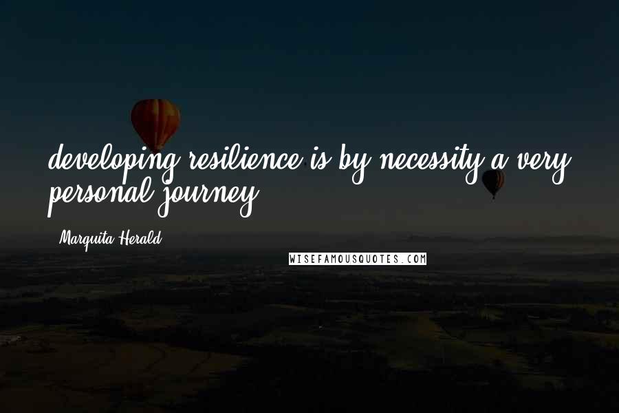 Marquita Herald Quotes: developing resilience is by necessity a very personal journey.