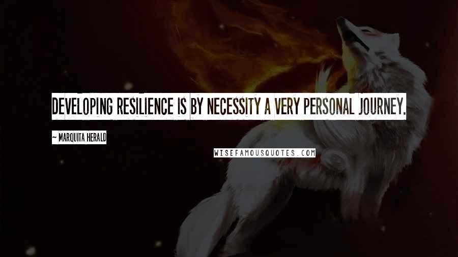 Marquita Herald Quotes: developing resilience is by necessity a very personal journey.