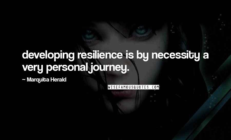 Marquita Herald Quotes: developing resilience is by necessity a very personal journey.