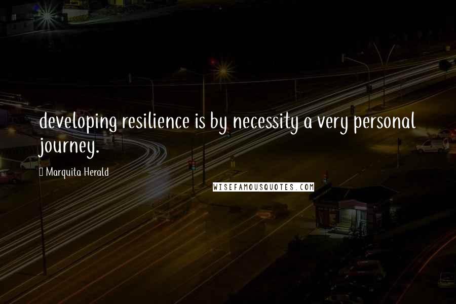 Marquita Herald Quotes: developing resilience is by necessity a very personal journey.