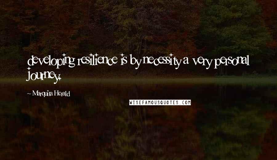 Marquita Herald Quotes: developing resilience is by necessity a very personal journey.