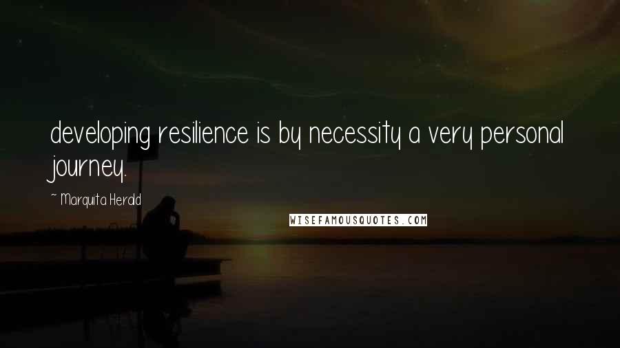 Marquita Herald Quotes: developing resilience is by necessity a very personal journey.