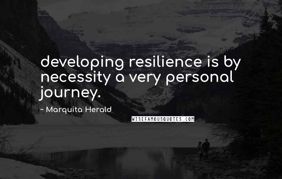 Marquita Herald Quotes: developing resilience is by necessity a very personal journey.