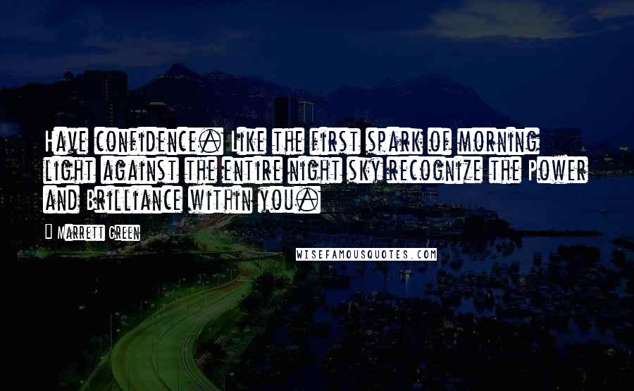 Marrett Green Quotes: Have confidence. Like the first spark of morning light against the entire night sky recognize the Power and Brilliance within you.