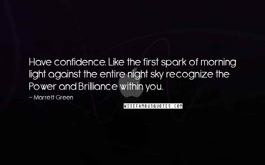 Marrett Green Quotes: Have confidence. Like the first spark of morning light against the entire night sky recognize the Power and Brilliance within you.