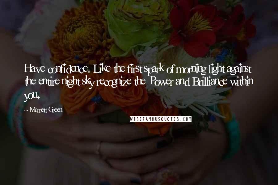 Marrett Green Quotes: Have confidence. Like the first spark of morning light against the entire night sky recognize the Power and Brilliance within you.