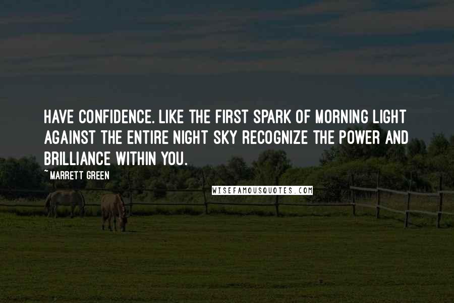 Marrett Green Quotes: Have confidence. Like the first spark of morning light against the entire night sky recognize the Power and Brilliance within you.