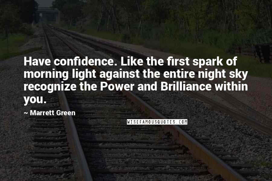 Marrett Green Quotes: Have confidence. Like the first spark of morning light against the entire night sky recognize the Power and Brilliance within you.