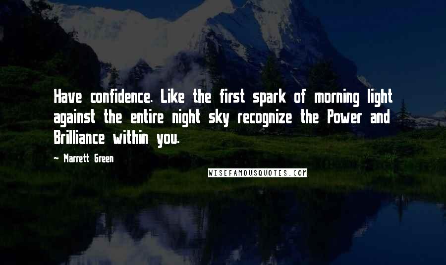 Marrett Green Quotes: Have confidence. Like the first spark of morning light against the entire night sky recognize the Power and Brilliance within you.