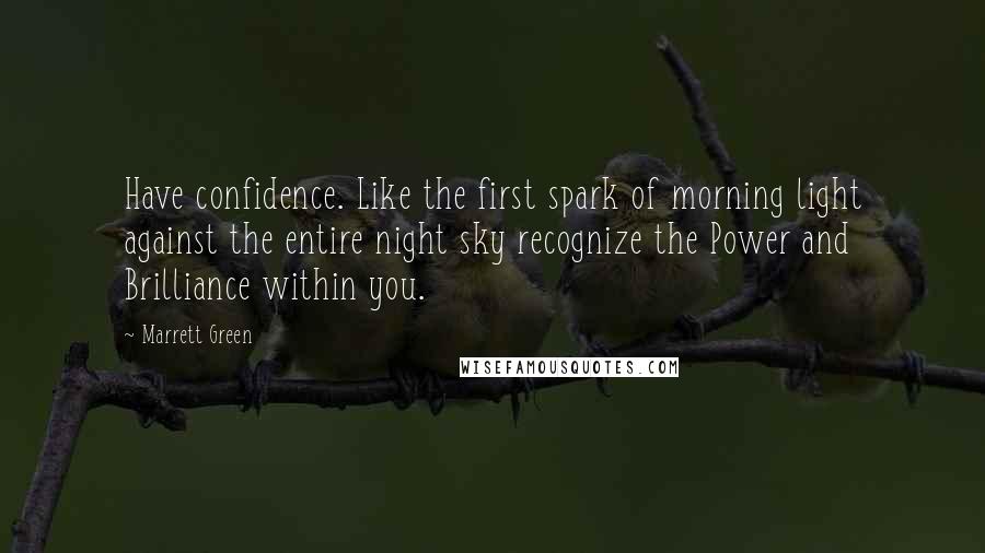 Marrett Green Quotes: Have confidence. Like the first spark of morning light against the entire night sky recognize the Power and Brilliance within you.