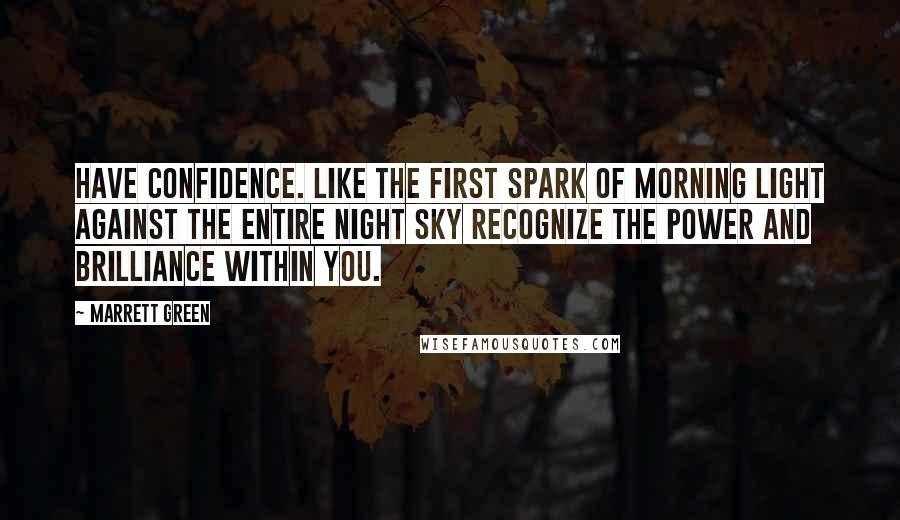 Marrett Green Quotes: Have confidence. Like the first spark of morning light against the entire night sky recognize the Power and Brilliance within you.