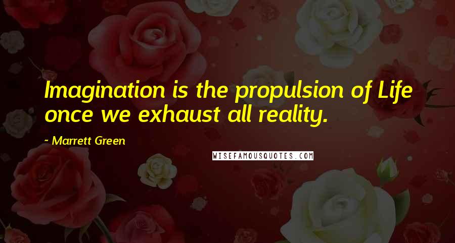 Marrett Green Quotes: Imagination is the propulsion of Life once we exhaust all reality.