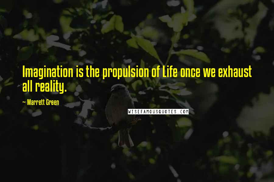 Marrett Green Quotes: Imagination is the propulsion of Life once we exhaust all reality.