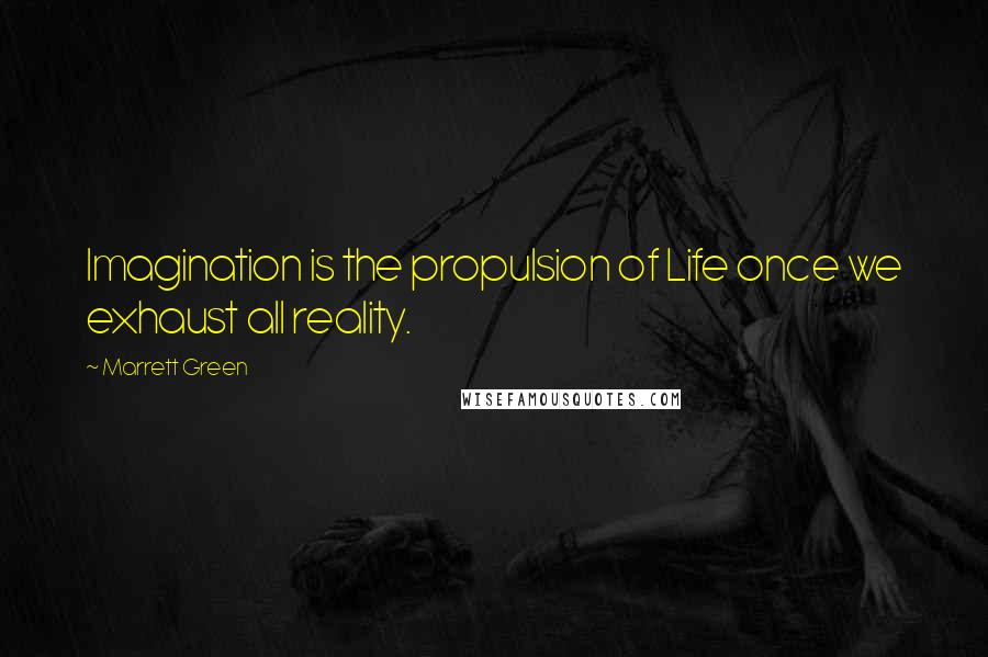 Marrett Green Quotes: Imagination is the propulsion of Life once we exhaust all reality.