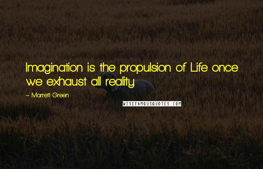 Marrett Green Quotes: Imagination is the propulsion of Life once we exhaust all reality.