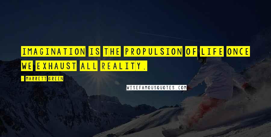 Marrett Green Quotes: Imagination is the propulsion of Life once we exhaust all reality.