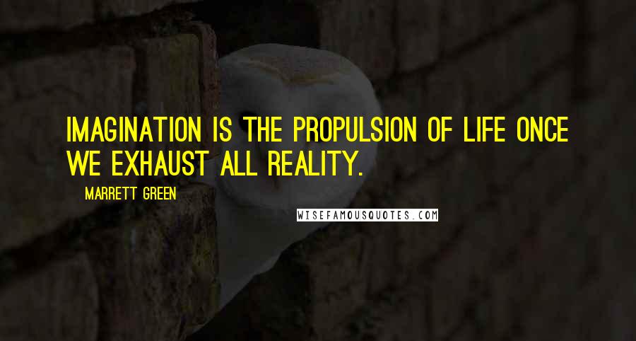 Marrett Green Quotes: Imagination is the propulsion of Life once we exhaust all reality.