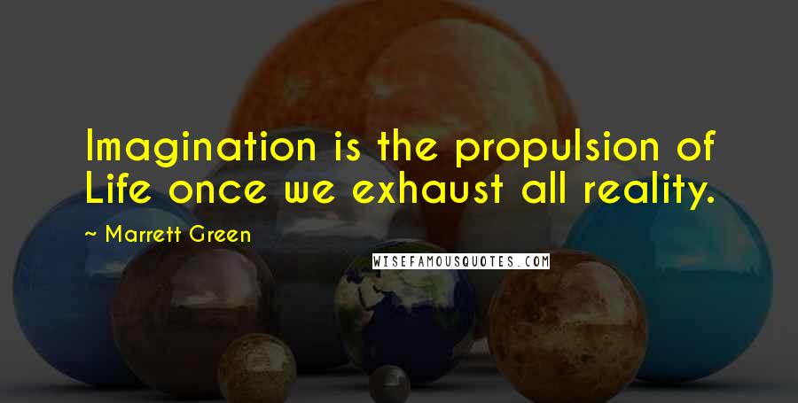 Marrett Green Quotes: Imagination is the propulsion of Life once we exhaust all reality.