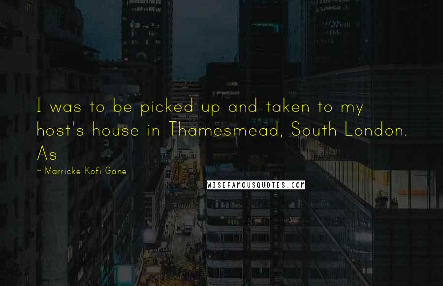 Marricke Kofi Gane Quotes: I was to be picked up and taken to my host's house in Thamesmead, South London. As