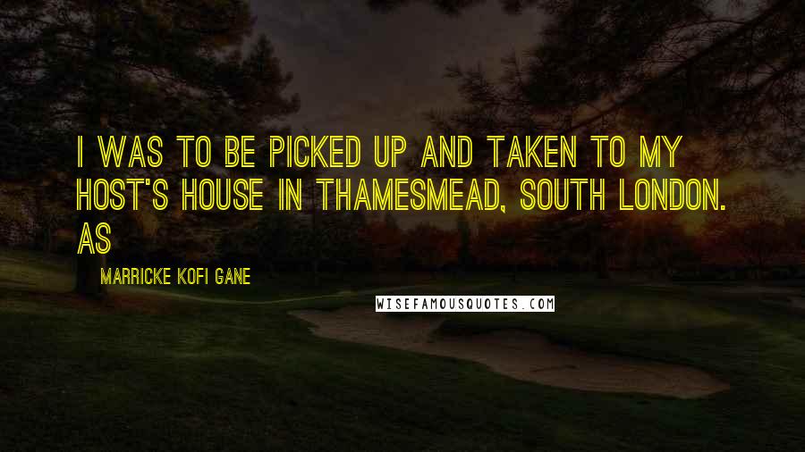 Marricke Kofi Gane Quotes: I was to be picked up and taken to my host's house in Thamesmead, South London. As