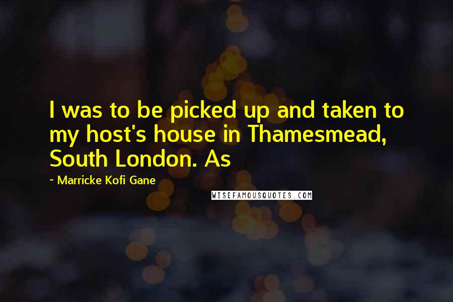 Marricke Kofi Gane Quotes: I was to be picked up and taken to my host's house in Thamesmead, South London. As