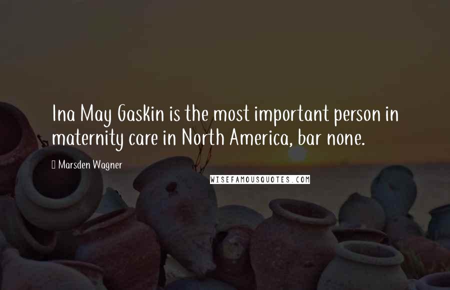 Marsden Wagner Quotes: Ina May Gaskin is the most important person in maternity care in North America, bar none.