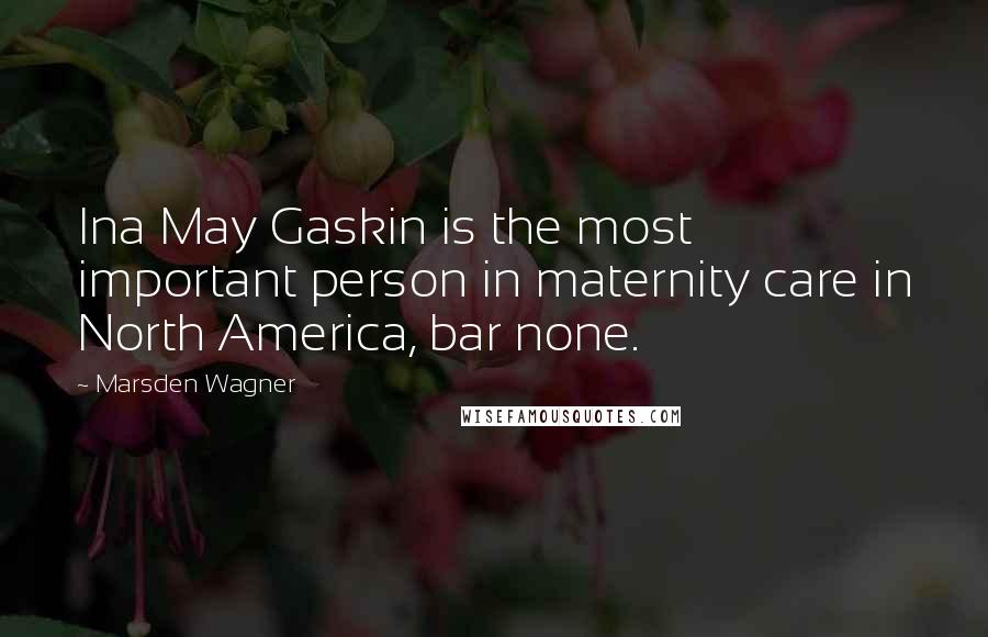 Marsden Wagner Quotes: Ina May Gaskin is the most important person in maternity care in North America, bar none.