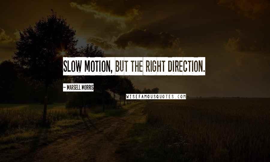 Marsell Morris Quotes: Slow motion, but the right direction.