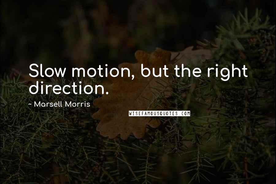 Marsell Morris Quotes: Slow motion, but the right direction.