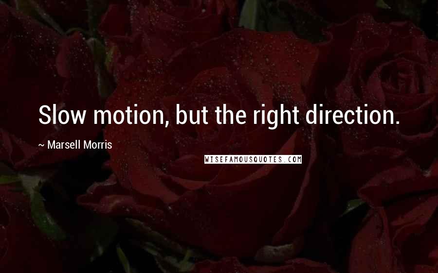 Marsell Morris Quotes: Slow motion, but the right direction.
