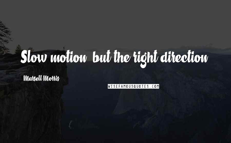 Marsell Morris Quotes: Slow motion, but the right direction.