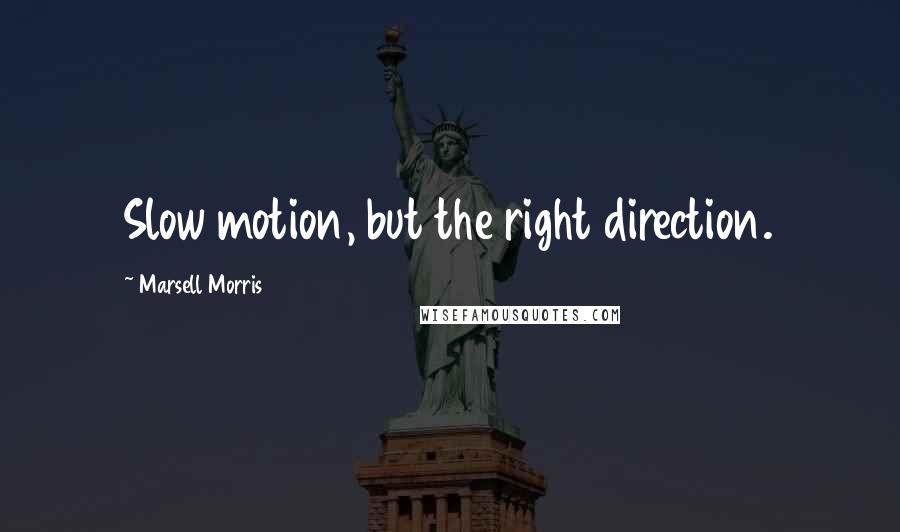 Marsell Morris Quotes: Slow motion, but the right direction.