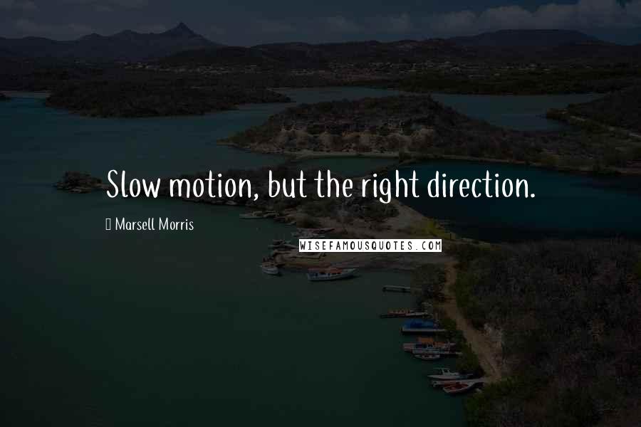 Marsell Morris Quotes: Slow motion, but the right direction.