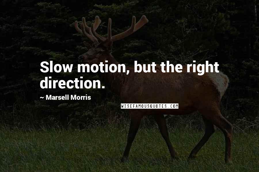 Marsell Morris Quotes: Slow motion, but the right direction.