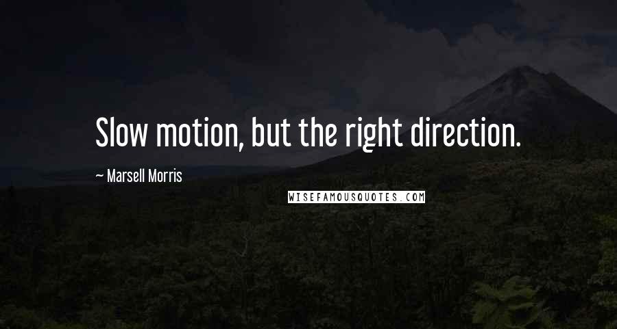 Marsell Morris Quotes: Slow motion, but the right direction.