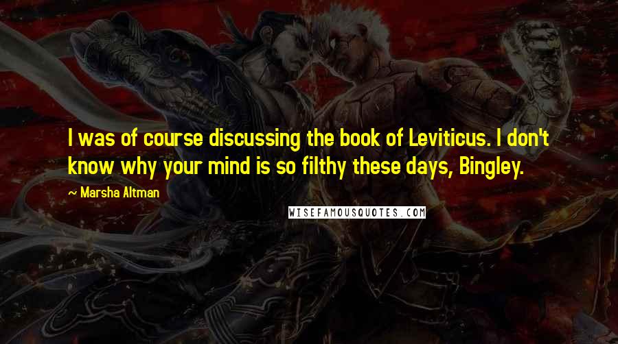 Marsha Altman Quotes: I was of course discussing the book of Leviticus. I don't know why your mind is so filthy these days, Bingley.