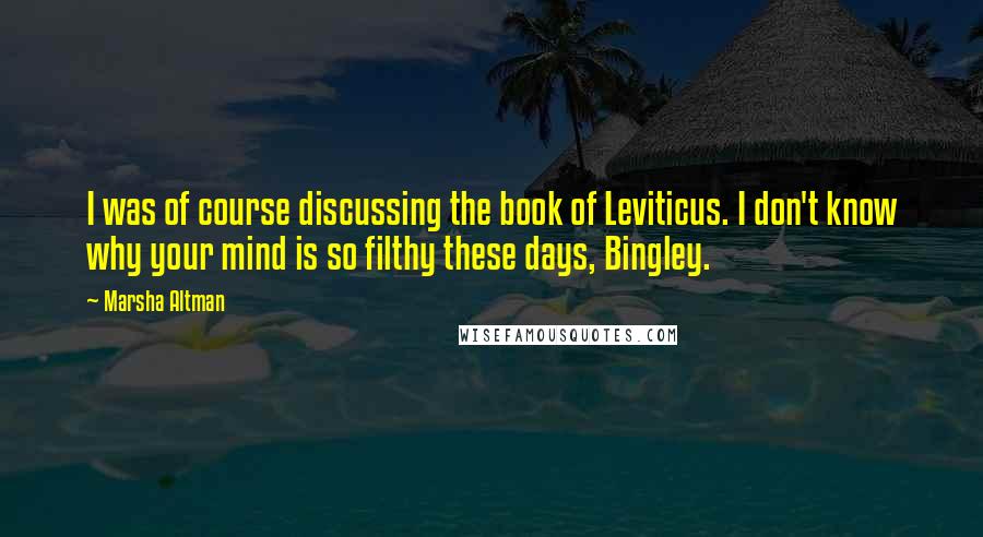 Marsha Altman Quotes: I was of course discussing the book of Leviticus. I don't know why your mind is so filthy these days, Bingley.